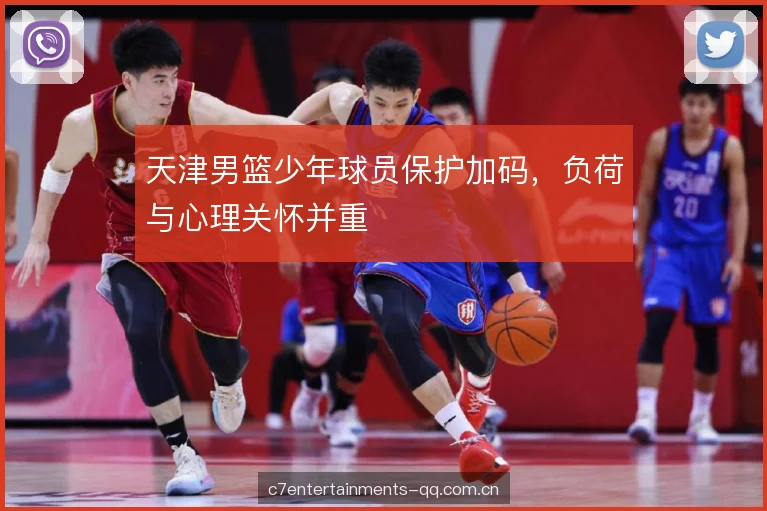 天津男篮少年球员保护加码，负荷与心理关怀并重